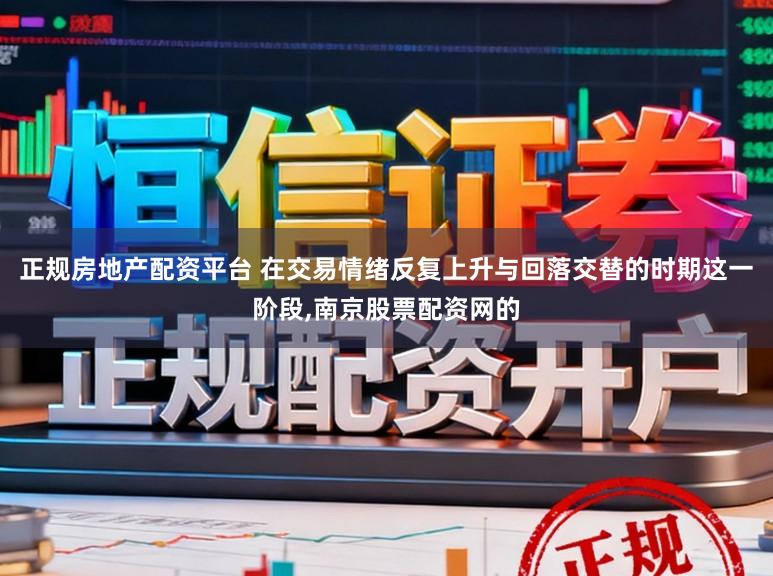 正规房地产配资平台 在交易情绪反复上升与回落交替的时期这一阶段,南京股票配资网的