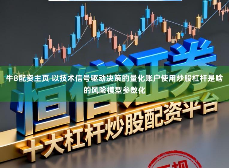 牛8配资主页 以技术信号驱动决策的量化账户使用炒股杠杆是啥的风险模型参数化