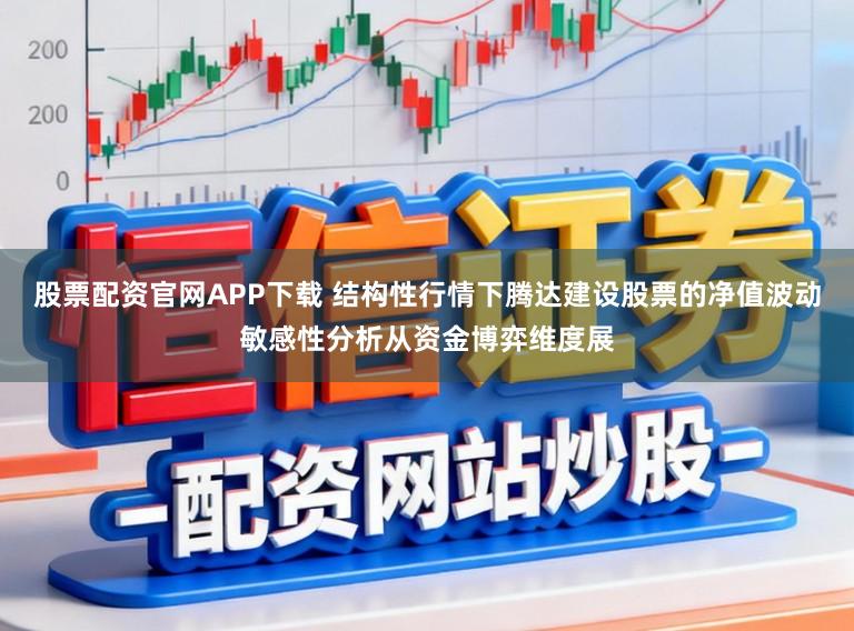 股票配资官网APP下载 结构性行情下腾达建设股票的净值波动敏感性分析从资金博弈维度展