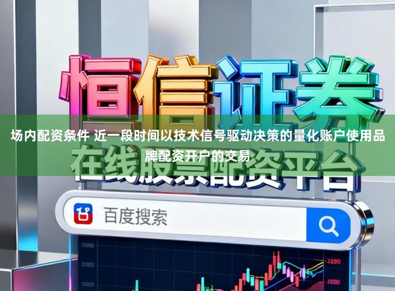 场内配资条件 近一段时间以技术信号驱动决策的量化账户使用品牌配资开户的交易