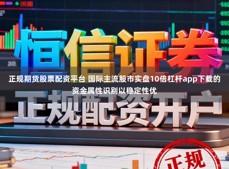 正规期货股票配资平台 国际主流股市实盘10倍杠杆app下载的资金属性识别以稳定性优