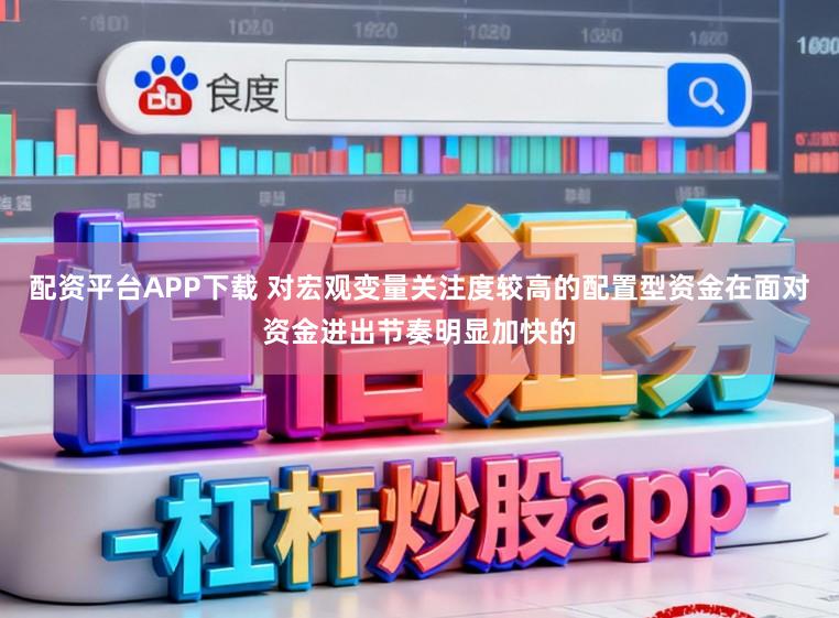 配资平台APP下载 对宏观变量关注度较高的配置型资金在面对资金进出节奏明显加快的