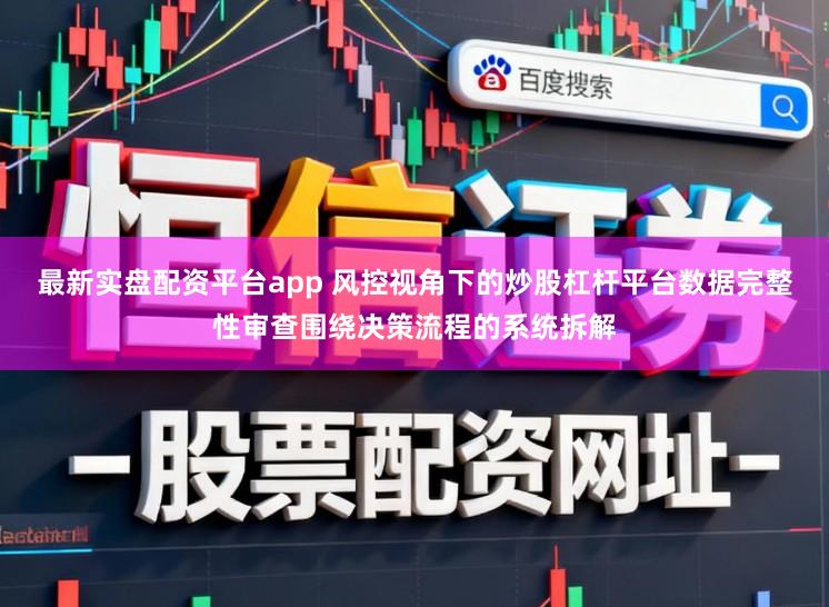 最新实盘配资平台app 风控视角下的炒股杠杆平台数据完整性审查围绕决策流程的系统拆解