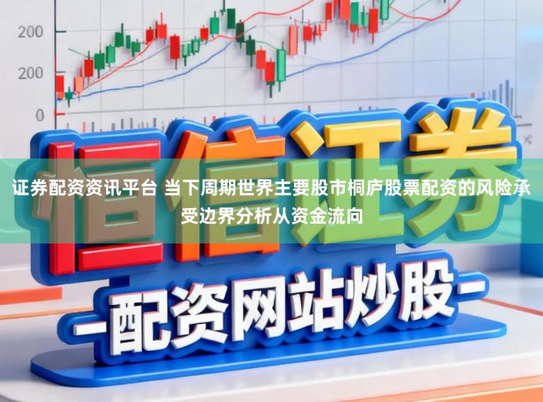 证券配资资讯平台 当下周期世界主要股市桐庐股票配资的风险承受边界分析从资金流向