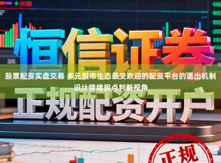 股票配资实盘交易 多元股市生态最受欢迎的配资平台的退出机制设计情绪拐点判断视角