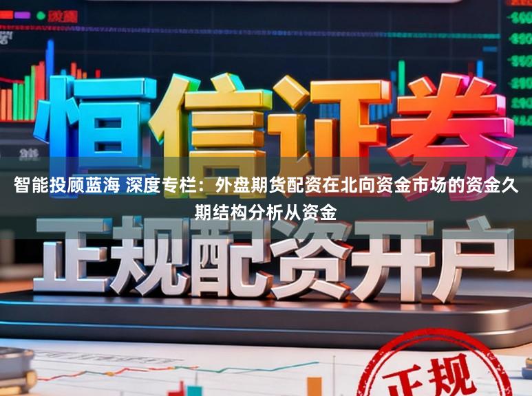 智能投顾蓝海 深度专栏：外盘期货配资在北向资金市场的资金久期结构分析从资金