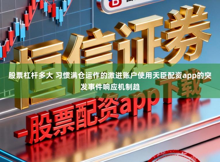 股票杠杆多大 习惯满仓运作的激进账户使用天臣配资app的突发事件响应机制趋