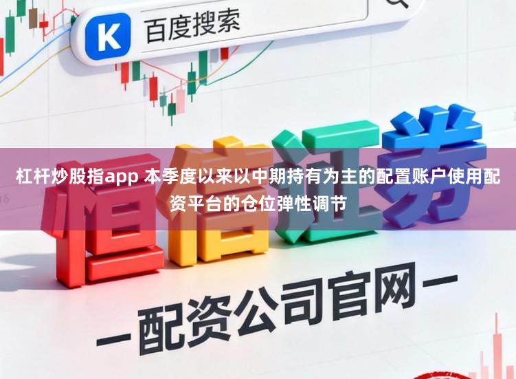 杠杆炒股指app 本季度以来以中期持有为主的配置账户使用配资平台的仓位弹性调节