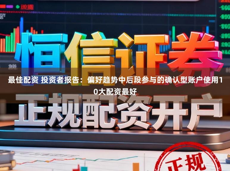 最佳配资 投资者报告：偏好趋势中后段参与的确认型账户使用10大配资最好