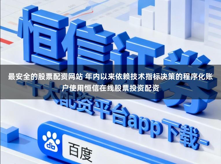 最安全的股票配资网站 年内以来依赖技术指标决策的程序化账户使用恒信在线股票投资配资
