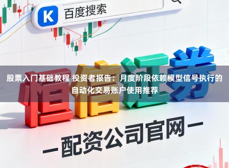 股票入门基础教程 投资者报告：月度阶段依赖模型信号执行的自动化交易账户使用推荐