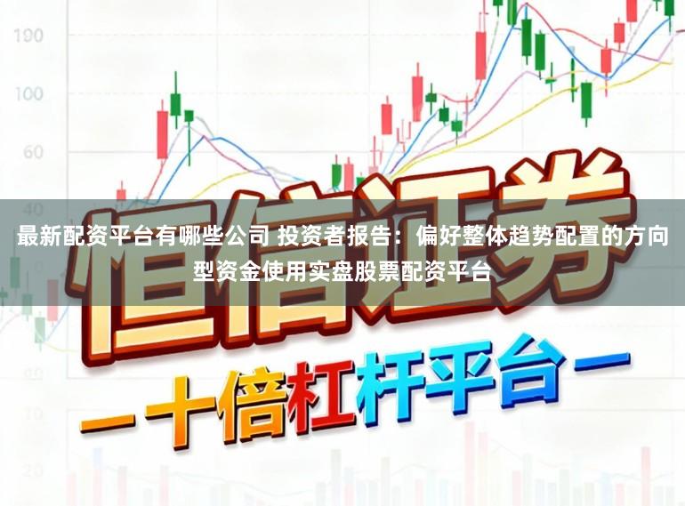 最新配资平台有哪些公司 投资者报告：偏好整体趋势配置的方向型资金使用实盘股票配资平台