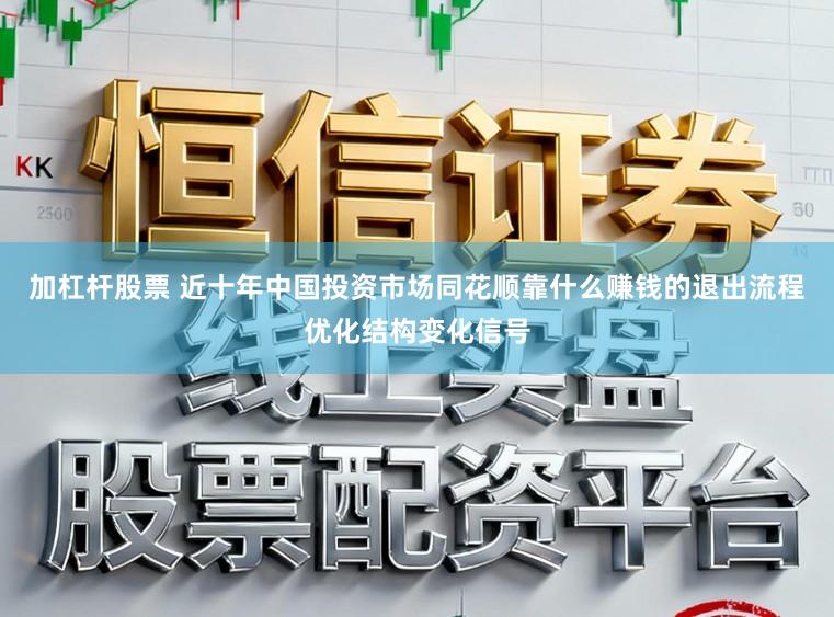 加杠杆股票 近十年中国投资市场同花顺靠什么赚钱的退出流程优化结构变化信号