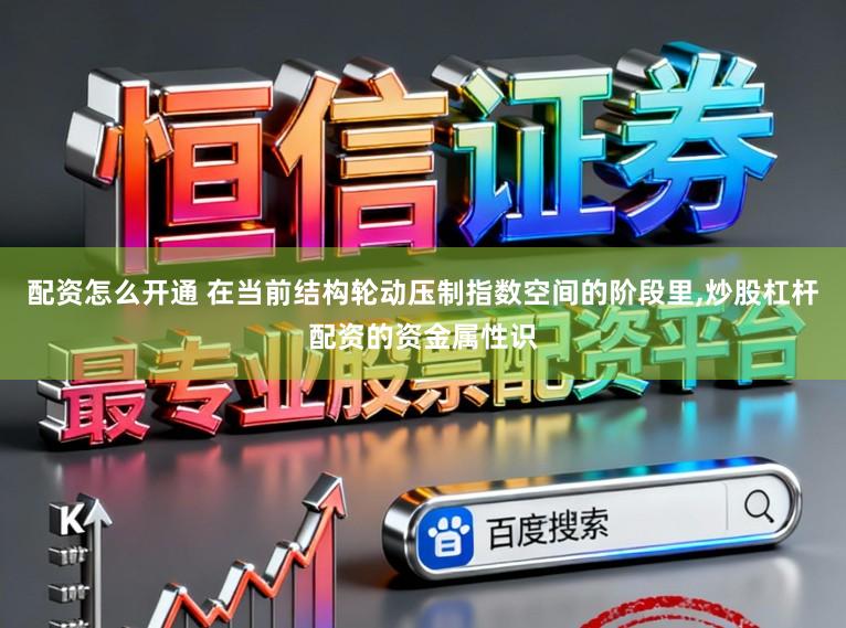 配资怎么开通 在当前结构轮动压制指数空间的阶段里，炒股杠杆配资的资金属性识