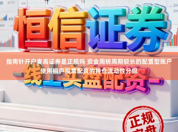指南针开户麦高证券是正规吗 资金周转周期较长的配置型账户使用桐庐股票配资的持仓流动性分级