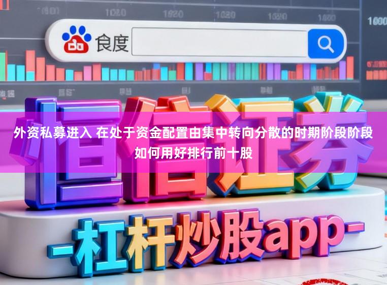 外资私募进入 在处于资金配置由集中转向分散的时期阶段阶段如何用好排行前十股