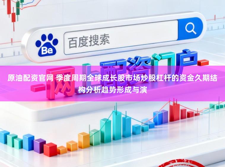 原油配资官网 季度周期全球成长股市场炒股杠杆的资金久期结构分析趋势形成与演