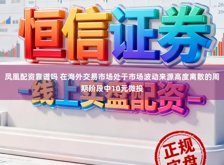 凤凰配资靠谱吗 在海外交易市场处于市场波动来源高度离散的周期阶段中10元微投