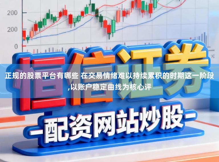 正规的股票平台有哪些 在交易情绪难以持续累积的时期这一阶段,以账户稳定曲线为核心评