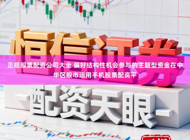 正规股票配资公司大全 偏好结构性机会参与的主题型资金在中华区股市运用手机股票配资平