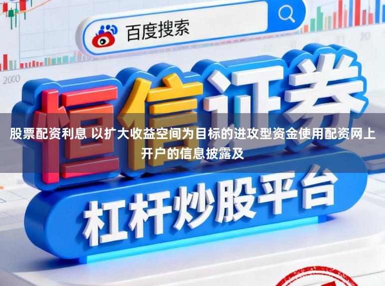 股票配资利息 以扩大收益空间为目标的进攻型资金使用配资网上开户的信息披露及