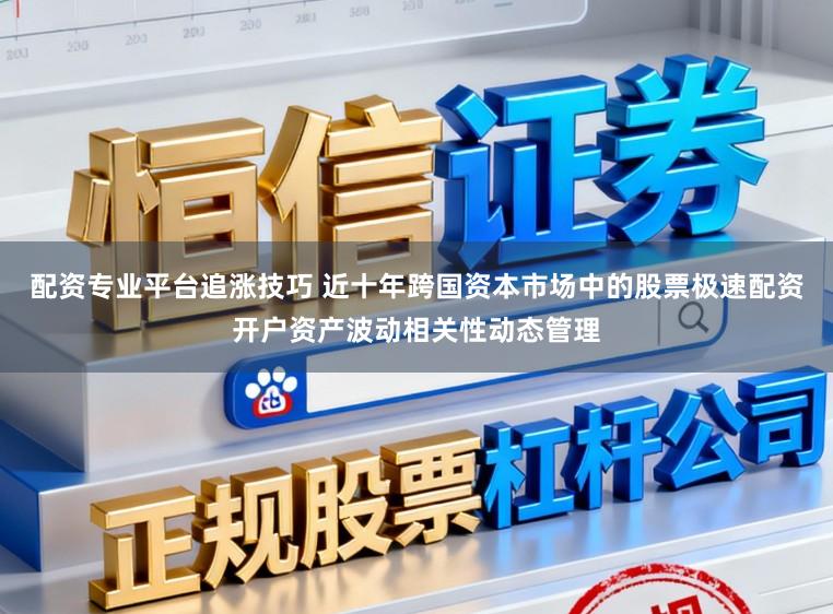 配资专业平台追涨技巧 近十年跨国资本市场中的股票极速配资开户资产波动相关性动态管理