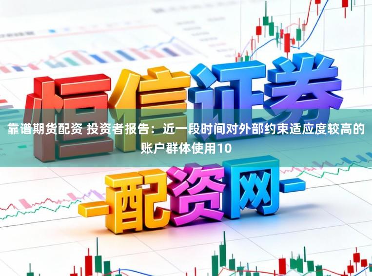 靠谱期货配资 投资者报告：近一段时间对外部约束适应度较高的账户群体使用10