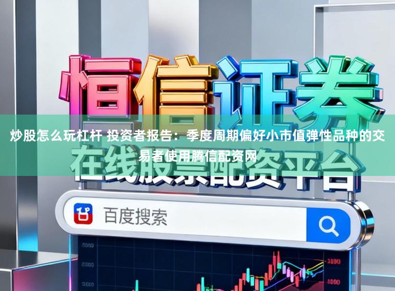 炒股怎么玩杠杆 投资者报告：季度周期偏好小市值弹性品种的交易者使用腾信配资网