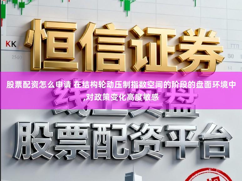 股票配资怎么申请 在结构轮动压制指数空间的阶段的盘面环境中，对政策变化高度敏感