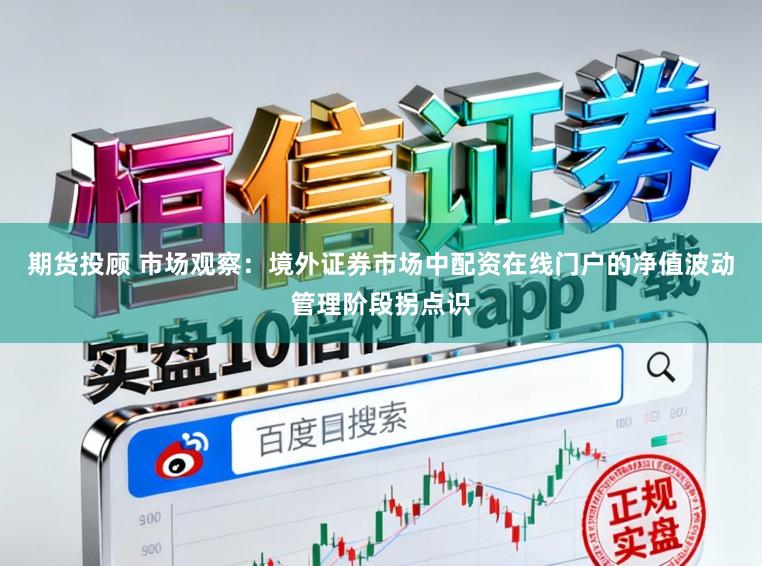 期货投顾 市场观察：境外证券市场中配资在线门户的净值波动管理阶段拐点识