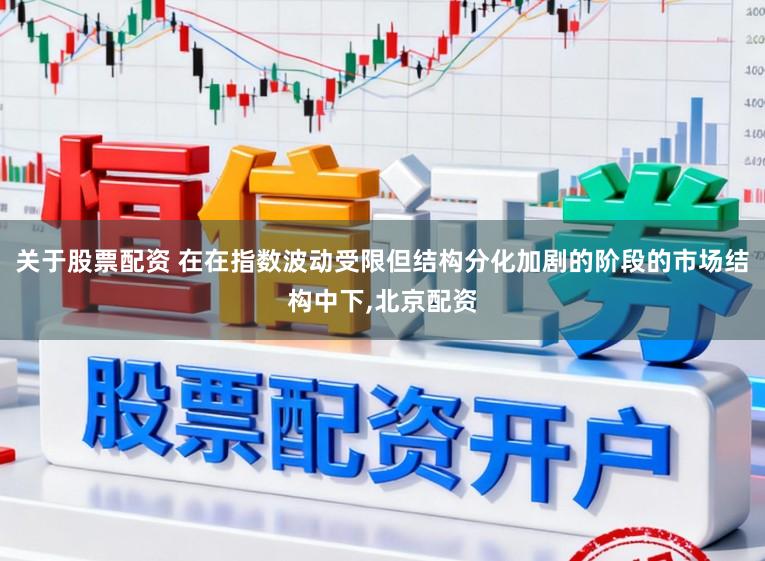 关于股票配资 在在指数波动受限但结构分化加剧的阶段的市场结构中下，北京配资