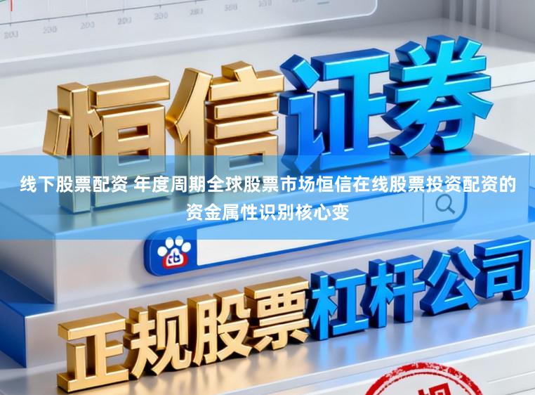 线下股票配资 年度周期全球股票市场恒信在线股票投资配资的资金属性识别核心变