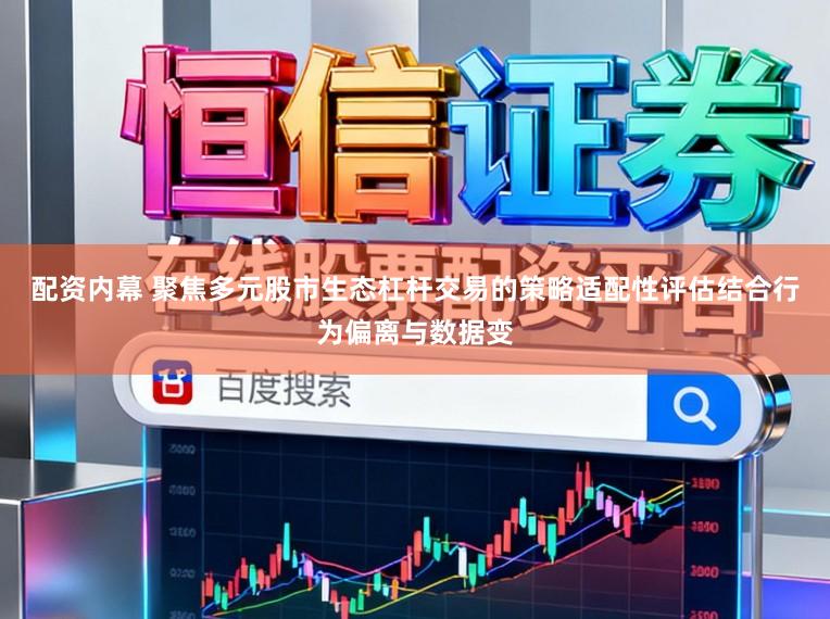配资内幕 聚焦多元股市生态杠杆交易的策略适配性评估结合行为偏离与数据变