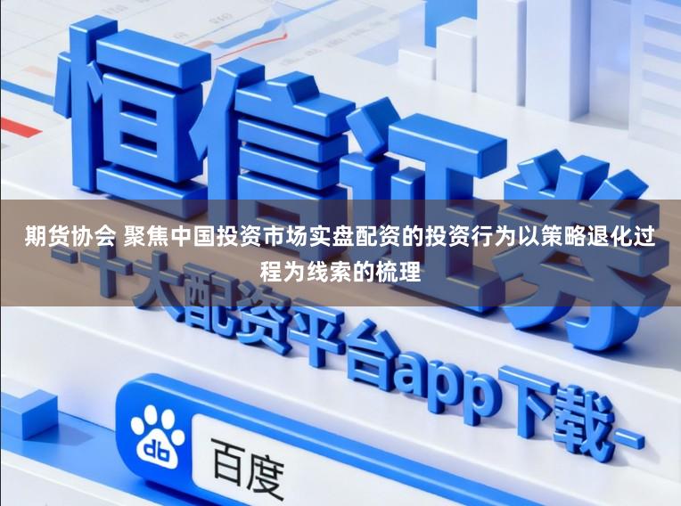 期货协会 聚焦中国投资市场实盘配资的投资行为以策略退化过程为线索的梳理