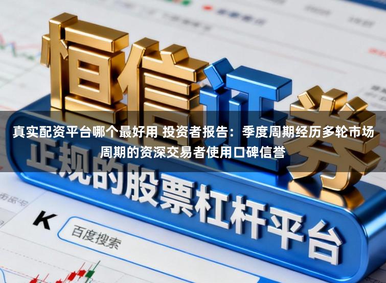 真实配资平台哪个最好用 投资者报告:季度周期经历多轮市场周期的资深交易者使用口碑信誉