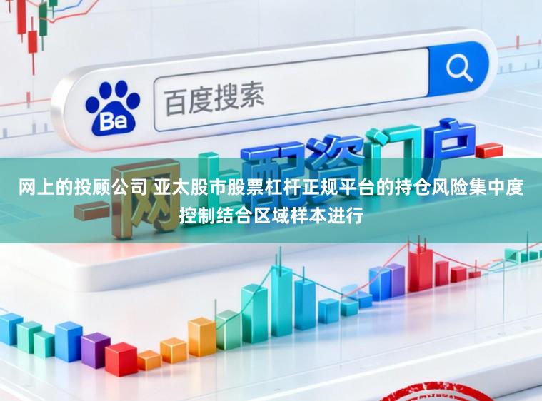 网上的投顾公司 亚太股市股票杠杆正规平台的持仓风险集中度控制结合区域样本进行