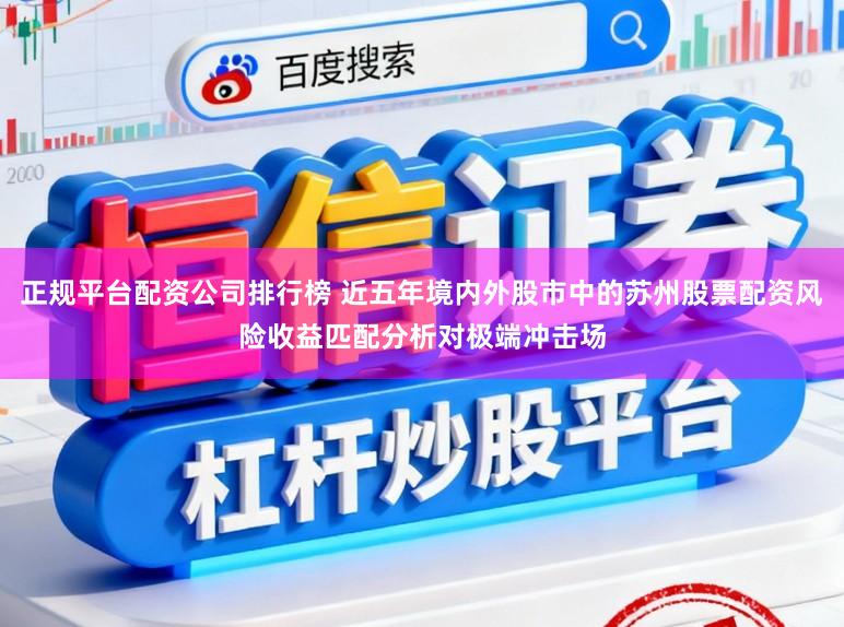 正规平台配资公司排行榜 近五年境内外股市中的苏州股票配资风险收益匹配分析对极端冲击场