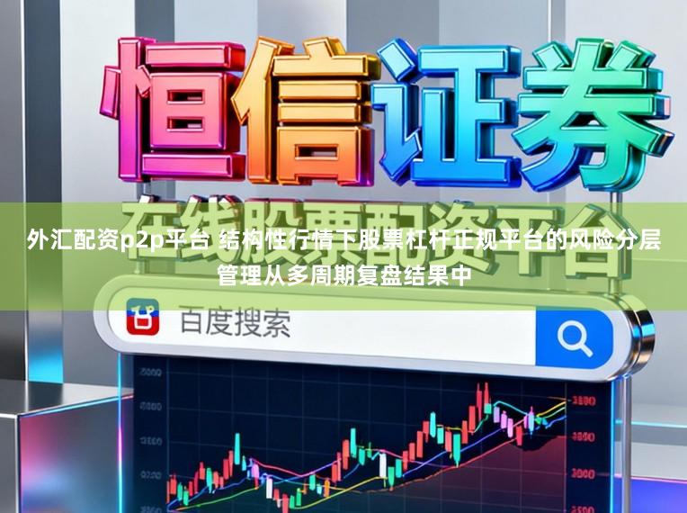 外汇配资p2p平台 结构性行情下股票杠杆正规平台的风险分层管理从多周期复盘结果中