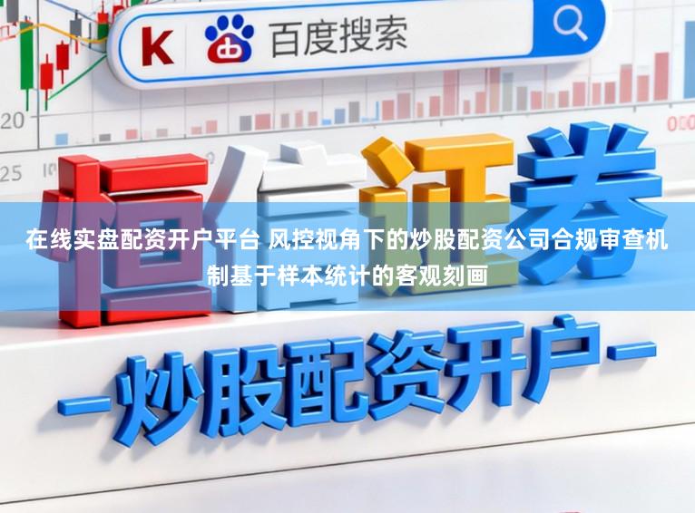 在线实盘配资开户平台 风控视角下的炒股配资公司合规审查机制基于样本统计的客观刻画