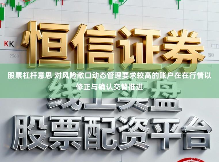 股票杠杆意思 对风险敞口动态管理要求较高的账户在在行情以修正与确认交替推进