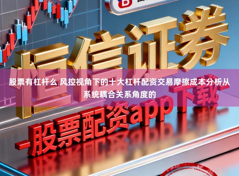 股票有杠杆么 风控视角下的十大杠杆配资交易摩擦成本分析从系统耦合关系角度的