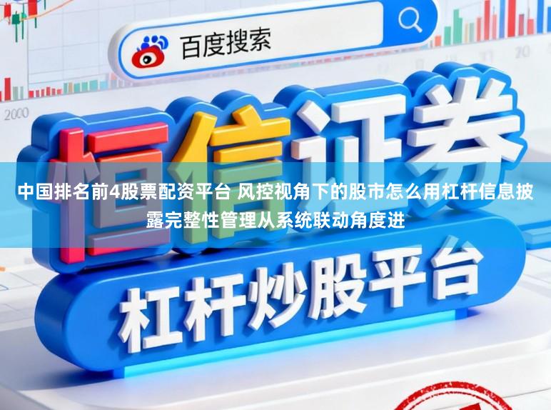 中国排名前4股票配资平台 风控视角下的股市怎么用杠杆信息披露完整性管理从系统联动角度进