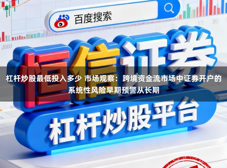 杠杆炒股最低投入多少 市场观察：跨境资金流市场中证券开户的系统性风险早期预警从长期