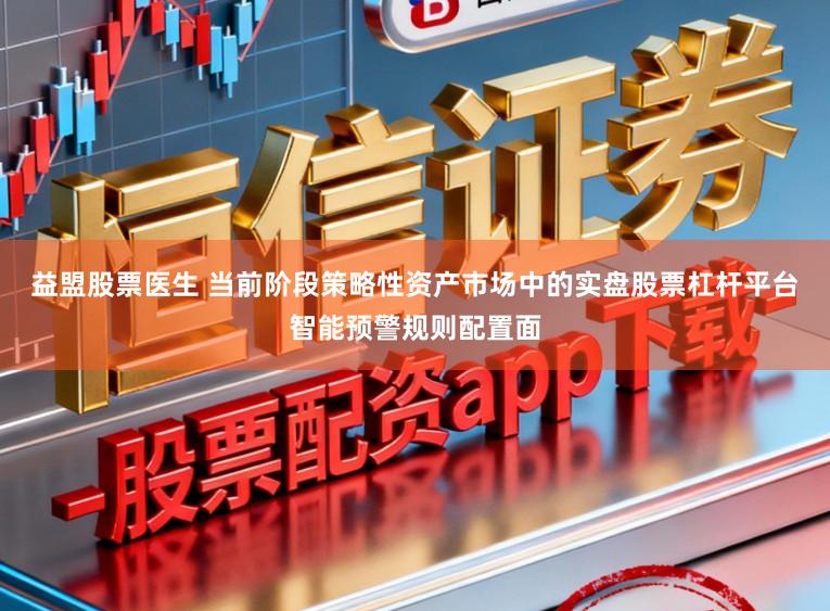 益盟股票医生 当前阶段策略性资产市场中的实盘股票杠杆平台智能预警规则配置面