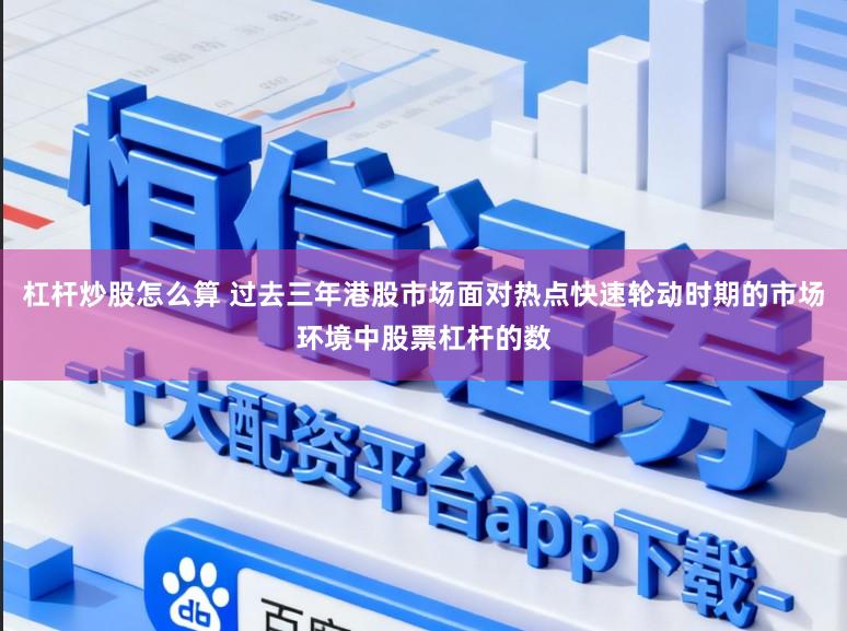 杠杆炒股怎么算 过去三年港股市场面对热点快速轮动时期的市场环境中股票杠杆的数