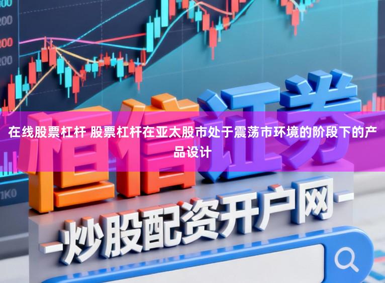 在线股票杠杆 股票杠杆在亚太股市处于震荡市环境的阶段下的产品设计