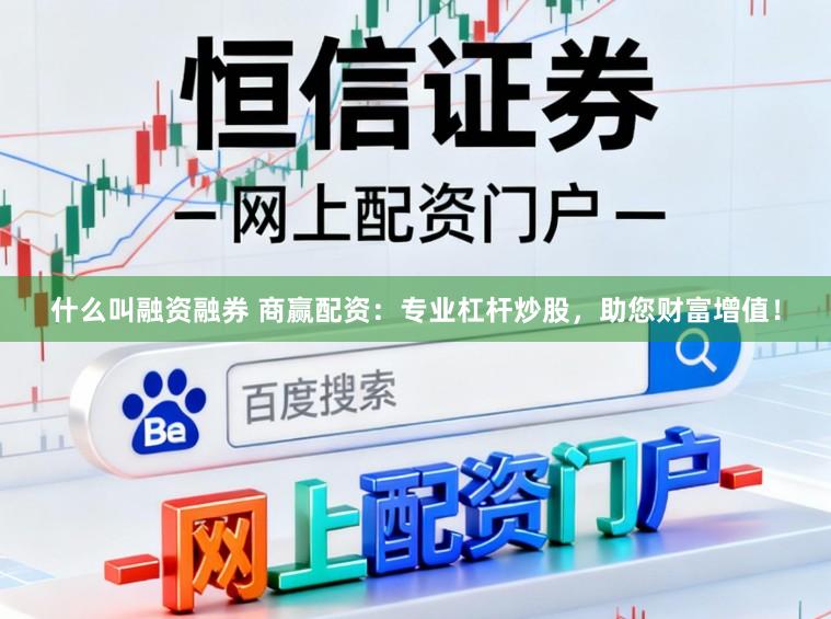 什么叫融资融券 商赢配资：专业杠杆炒股，助您财富增值！