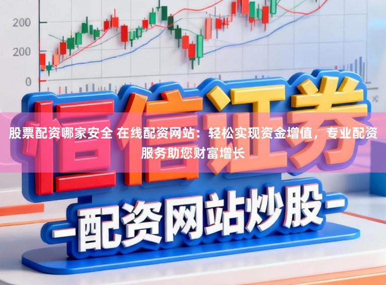 股票配资哪家安全 在线配资网站：轻松实现资金增值，专业配资服务助您财富增长