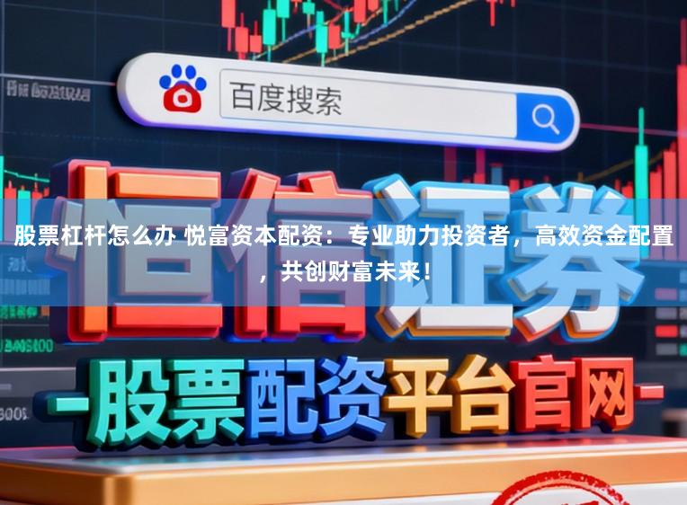股票杠杆怎么办 悦富资本配资：专业助力投资者，高效资金配置，共创财富未来！