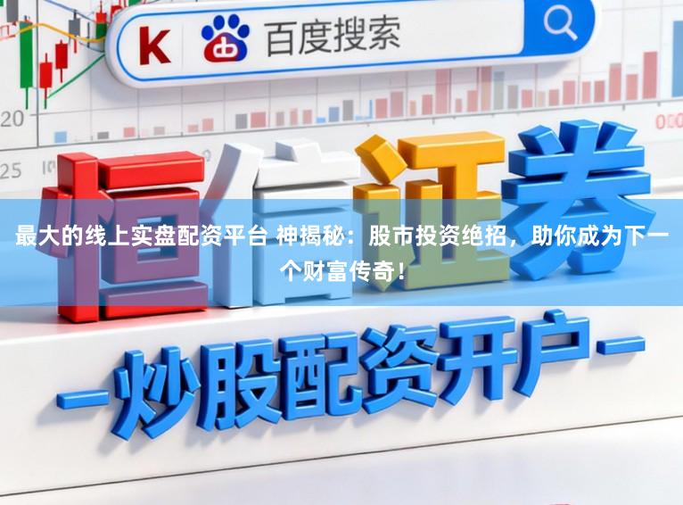 最大的线上实盘配资平台 神揭秘：股市投资绝招，助你成为下一个财富传奇！